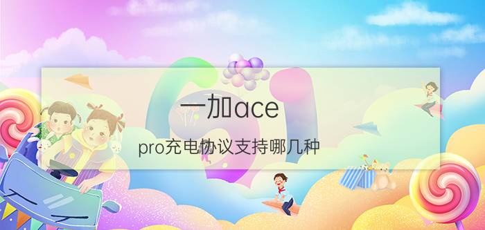 一加ace pro充电协议支持哪几种 一加acepro支持oppi线快充嘛？